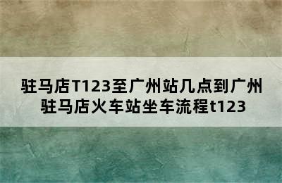 驻马店T123至广州站几点到广州 驻马店火车站坐车流程t123